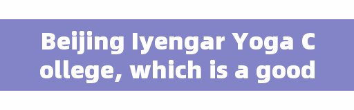 Beijing Iyengar Yoga College, which is a good Iyengar Yoga training institution?