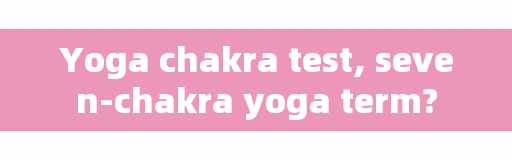 Yoga chakra test, seven-chakra yoga term?