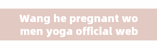 Wang he pregnant women yoga official website, what is monochromatic dance?