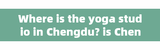 Where is the yoga studio in Chengdu? is Chengdu Zhonghai Tianfu Luwan a high-end community?