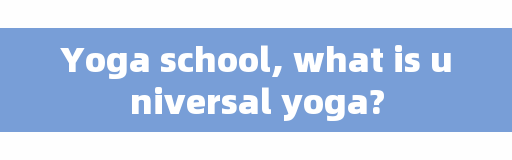 Yoga school, what is universal yoga?