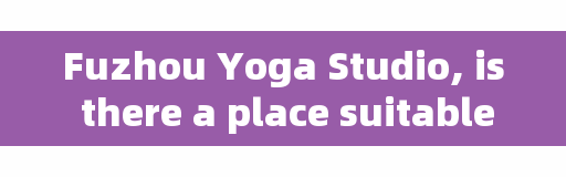 Fuzhou Yoga Studio, is there a place suitable for pregnant women in Fuzhou Putian?