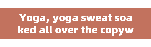 Yoga, yoga sweat soaked all over the copywriting?