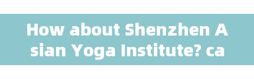 How about Shenzhen Asian Yoga Institute? can only Asians do it in Asia? Why?