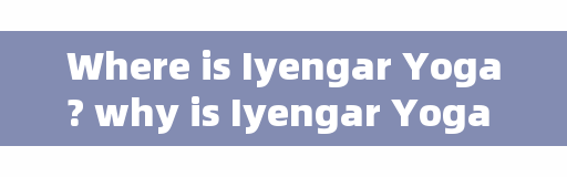 Where is Iyengar Yoga? why is Iyengar Yoga not good-looking?