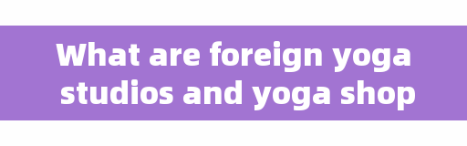 What are foreign yoga studios and yoga shops for?
