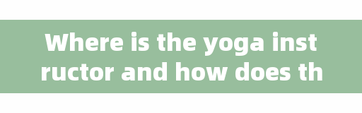 Where is the yoga instructor and how does the yoga instructor arrange the classes?