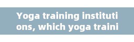 Yoga training institutions, which yoga training school is more reliable?