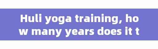 Huli yoga training, how many years does it take to keep fit before you become addicted and get back on track?