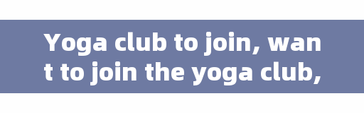 Yoga club to join, want to join the yoga club, do you have any recommendations?