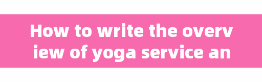How to write the overview of yoga service and the enterprise overview of yoga studio?