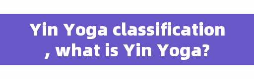 Yin Yoga classification, what is Yin Yoga?