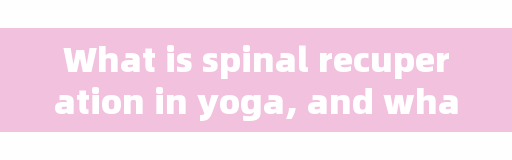 What is spinal recuperation in yoga, and what are the benefits of practicing spine to the body?