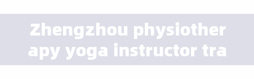 Zhengzhou physiotherapy yoga instructor training class, which of your first time is the most unforgettable?
