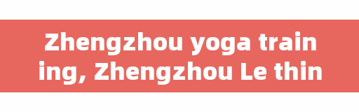 Zhengzhou yoga training, Zhengzhou Le thin training camp who opened?