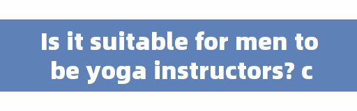 Is it suitable for men to be yoga instructors? can boys with height 168 be fitness instructors?