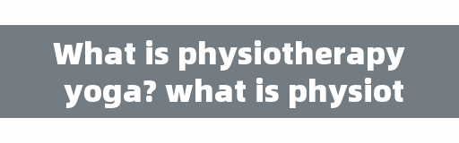 What is physiotherapy yoga? what is physiotherapy yoga?