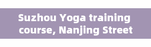 Suzhou Yoga training course, Nanjing Street Dance training course recommended?