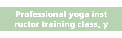Professional yoga instructor training class, yoga instructor training class where to learn more formal?