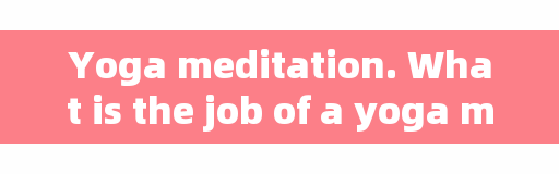 Yoga meditation. What is the job of a yoga meditator?