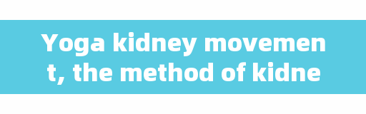 Yoga kidney movement, the method of kidney-strengthening exercise?