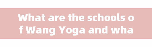What are the schools of Wang Yoga and what are the schools of yoga?
