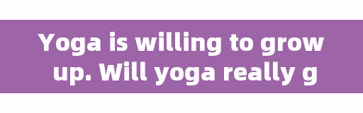 Yoga is willing to grow up. Will yoga really get younger?