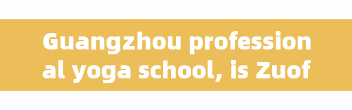 Guangzhou professional yoga school, is Zuofan educational institution reliable?