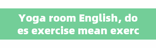Yoga room English, does exercise mean exercise book?