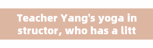 Teacher Yang's yoga instructor, who has a little hunchback, which movements can be improved by practicing at home?