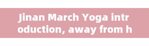 Jinan March Yoga introduction, away from home, what things 