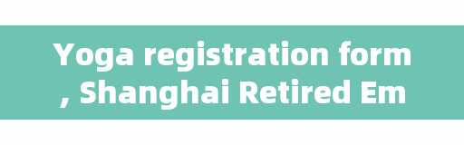 Yoga registration form, Shanghai Retired Employees University Admissions Guide?