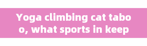 Yoga climbing cat taboo, what sports in keep have something to do with cats?