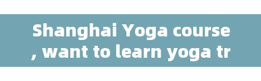Shanghai Yoga course, want to learn yoga training, is there a good recommendation in Shanghai?