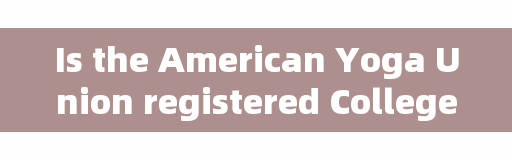 Is the American Yoga Union registered College and the Asia-Pacific Yoga College reliable?