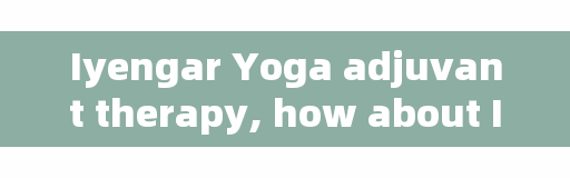 Iyengar Yoga adjuvant therapy, how about Iyengeyuan Yoga Center Fairview Hall?