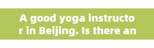 A good yoga instructor in Beijing. Is there any good yoga instructor training class in Xi'an?