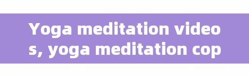Yoga meditation videos, yoga meditation copywriters?