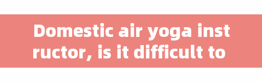 Domestic air yoga instructor, is it difficult to learn air yoga?