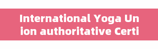 International Yoga Union authoritative Certificate, National Yoga Union RYT Yoga instructor Certificate, is it useful?