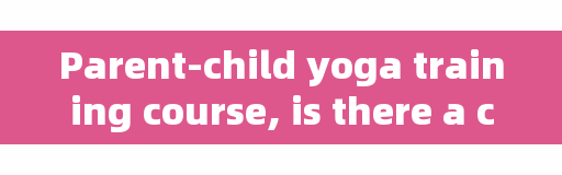 Parent-child yoga training course, is there a children's yoga class in Sanya?