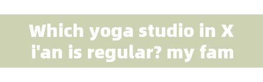 Which yoga studio in Xi'an is regular? my family is on this side of Muzhu Road. I want to learn yoga. Is there a good yoga tube in the eastern suburbs of Xi'an?