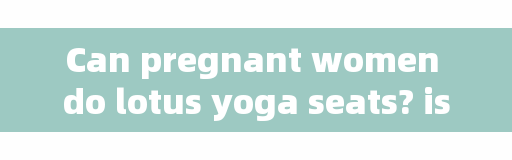 Can pregnant women do lotus yoga seats? is there an age limit for hip opening?