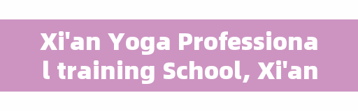 Xi'an Yoga Professional training School, Xi'an Samadi Yoga Service Co., Ltd.