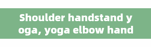 Shoulder handstand yoga, yoga elbow handstand, how to lift the shoulder?