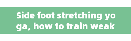 Side foot stretching yoga, how to train weak side feet?