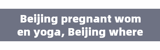 Beijing pregnant women yoga, Beijing where to buy yoga clothes? Want to be more cost-effective?