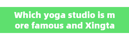 Which yoga studio is more famous and Xingtai yoga studio ranks?