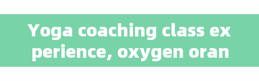 Yoga coaching class experience, oxygen orange yoga operation mode?