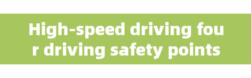 High-speed driving four driving safety points, remember after driving high-speed no more headaches!